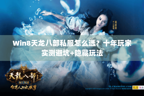 Win8天龙八部私服怎么选？十年玩家实测避坑+隐藏玩法