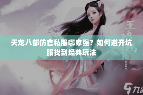 天龙八部仿官私服哪家强？如何避开坑服找到经典玩法