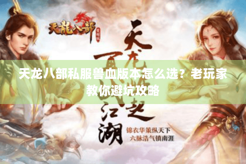 天龙八部私服兽血版本怎么选？老玩家教你避坑攻略