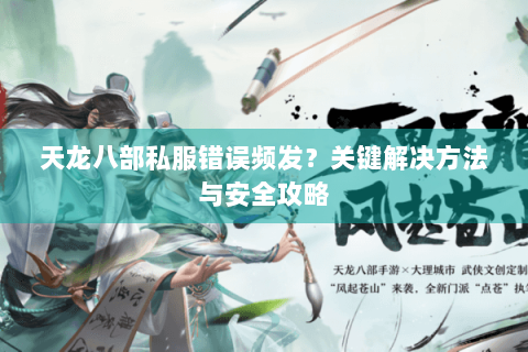 天龙八部私服错误频发？关键解决方法与安全攻略