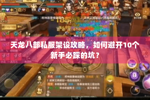 天龙八部私服架设攻略，如何避开10个新手必踩的坑？