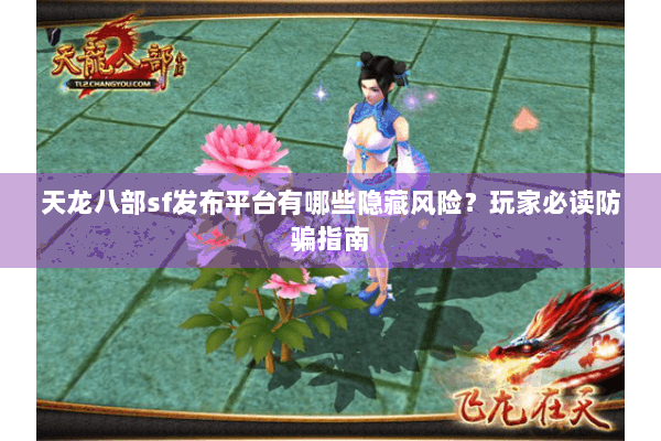 天龙八部sf发布平台有哪些隐藏风险？玩家必读防骗指南
