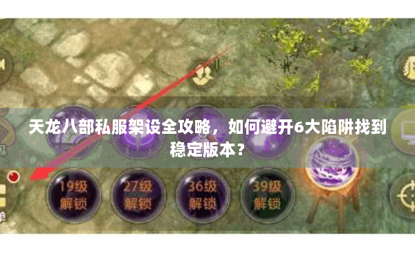 天龙八部私服架设全攻略，如何避开6大陷阱找到稳定版本？