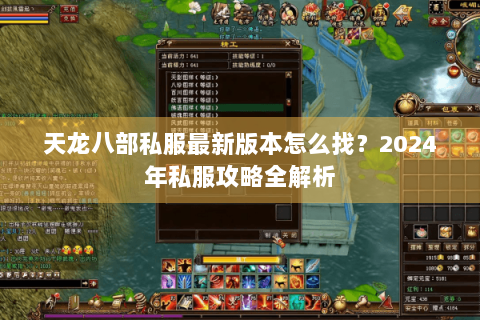 天龙八部私服最新版本怎么找？2024年私服攻略全解析
