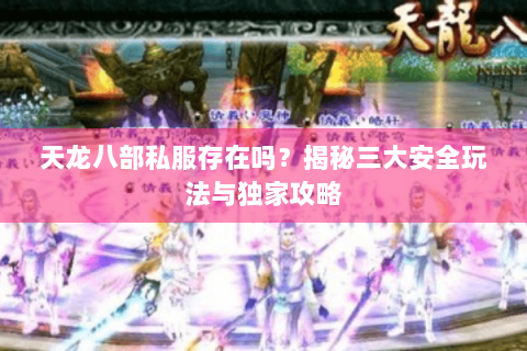 天龙八部私服存在吗？揭秘三大安全玩法与独家攻略