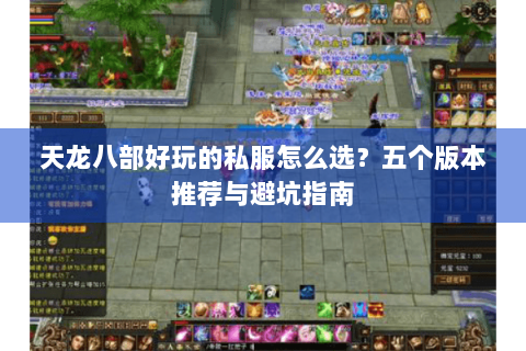 天龙八部好玩的私服怎么选？五个版本推荐与避坑指南