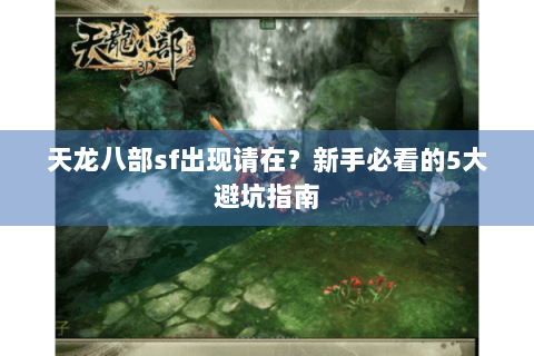 天龙八部sf出现请在？新手必看的5大避坑指南