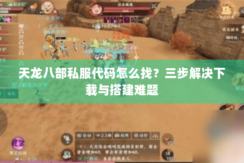 天龙八部私服代码怎么找？三步解决下载与搭建难题