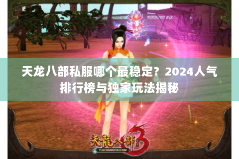 天龙八部私服哪个最稳定？2024人气排行榜与独家玩法揭秘