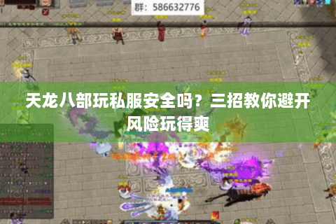 天龙八部玩私服安全吗？三招教你避开风险玩得爽
