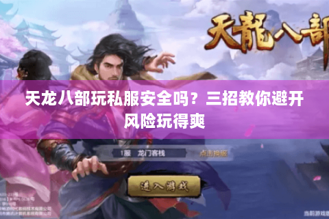 天龙八部玩私服安全吗？三招教你避开风险玩得爽