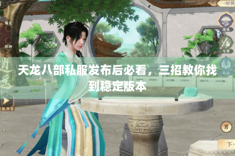 天龙八部私服发布后必看，三招教你找到稳定版本