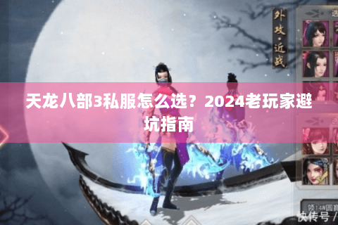 天龙八部3私服怎么选？2024老玩家避坑指南