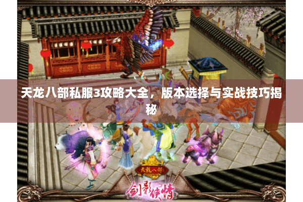 天龙八部私服3攻略大全，版本选择与实战技巧揭秘