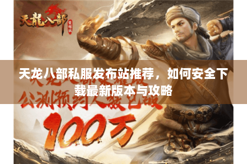 天龙八部私服发布站推荐，如何安全下载最新版本与攻略