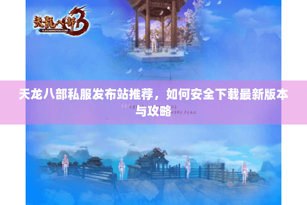 天龙八部私服发布站推荐，如何安全下载最新版本与攻略