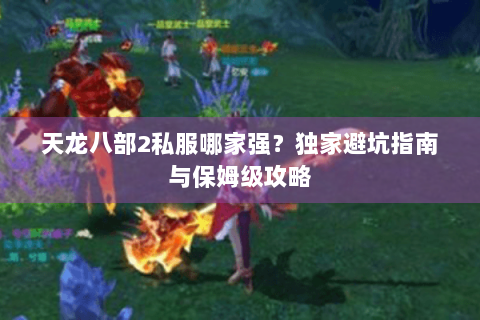 天龙八部2私服哪家强？独家避坑指南与保姆级攻略