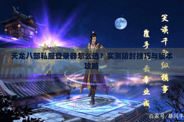 天龙八部私服登录器怎么选？实测防封技巧与版本攻略