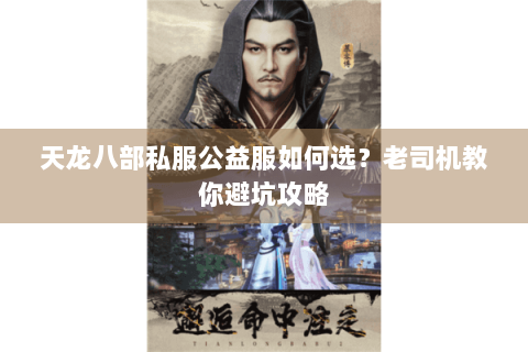 天龙八部私服公益服如何选？老司机教你避坑攻略
