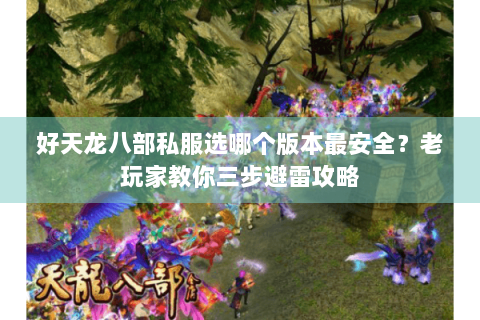 好天龙八部私服选哪个版本最安全？老玩家教你三步避雷攻略
