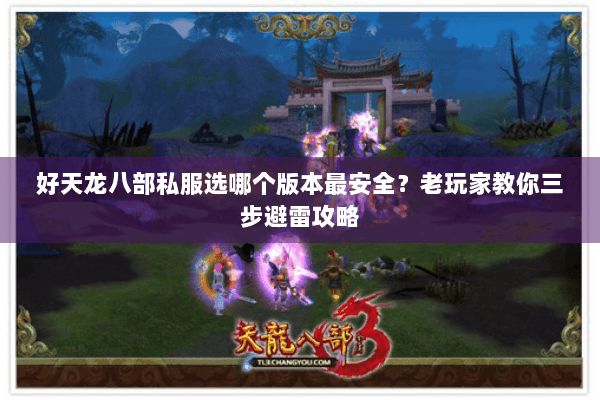 好天龙八部私服选哪个版本最安全？老玩家教你三步避雷攻略