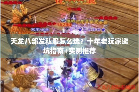天龙八部发私服怎么选？十年老玩家避坑指南+实测推荐