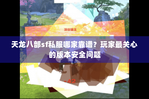 天龙八部sf私服哪家靠谱？玩家最关心的版本安全问题