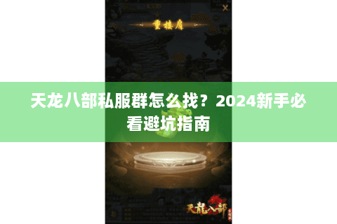 天龙八部私服群怎么找？2024新手必看避坑指南