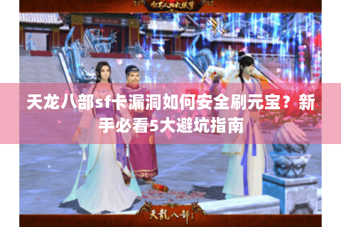 天龙八部sf卡漏洞如何安全刷元宝？新手必看5大避坑指南