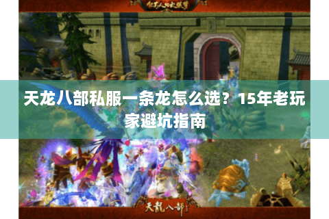 天龙八部私服一条龙怎么选？15年老玩家避坑指南