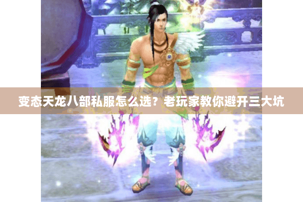 变态天龙八部私服怎么选？老玩家教你避开三大坑
