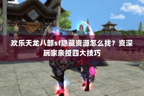 欢乐天龙八部sf隐藏资源怎么找？资深玩家亲授四大技巧