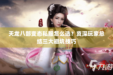 天龙八部变态私服怎么选？资深玩家总结三大避坑技巧