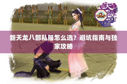 新天龙八部私服怎么选？避坑指南与独家攻略