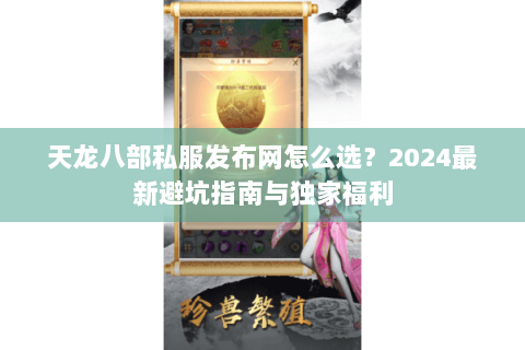 天龙八部私服发布网怎么选？2024最新避坑指南与独家福利