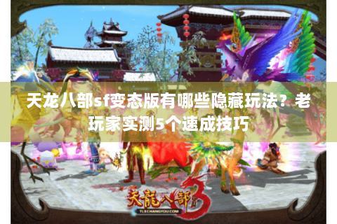 天龙八部sf变态版有哪些隐藏玩法？老玩家实测5个速成技巧