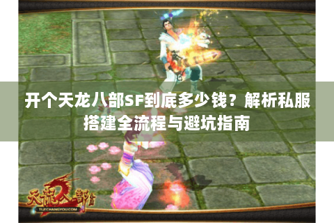 开个天龙八部SF到底多少钱？解析私服搭建全流程与避坑指南