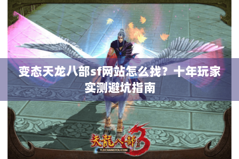 变态天龙八部sf网站怎么找？十年玩家实测避坑指南