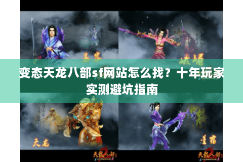 变态天龙八部sf网站怎么找？十年玩家实测避坑指南