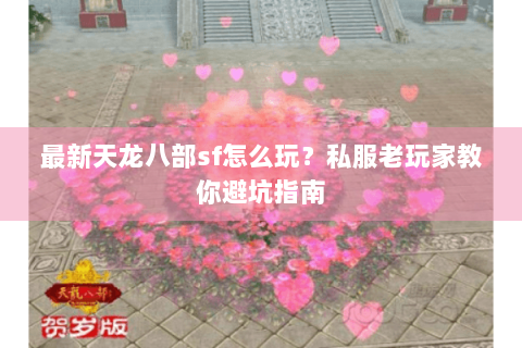 最新天龙八部sf怎么玩？私服老玩家教你避坑指南