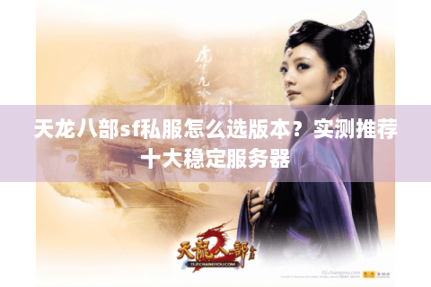 天龙八部sf私服怎么选版本？实测推荐十大稳定服务器