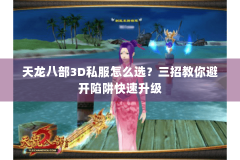 天龙八部3D私服怎么选？三招教你避开陷阱快速升级