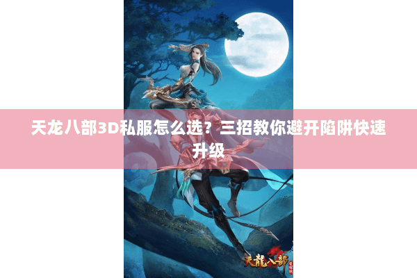 天龙八部3D私服怎么选？三招教你避开陷阱快速升级