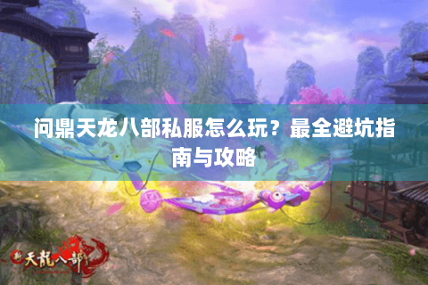问鼎天龙八部私服怎么玩？最全避坑指南与攻略