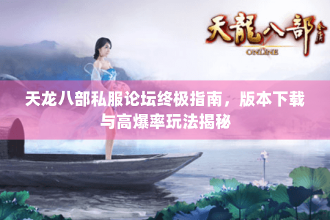 天龙八部私服论坛终极指南，版本下载与高爆率玩法揭秘