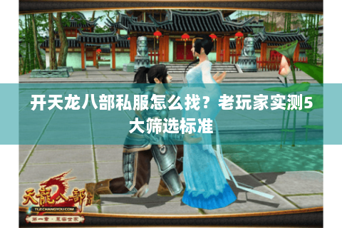 开天龙八部私服怎么找?老玩家实测5大筛选标准 开天龙八部私服怎么找?老玩家实测5大筛选标准