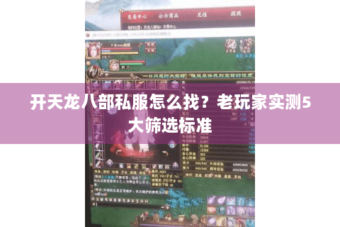 开天龙八部私服怎么找?老玩家实测5大筛选标准 开天龙八部私服怎么找?老玩家实测5大筛选标准