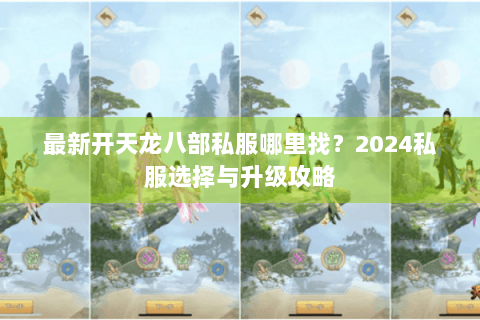 最新开天龙八部私服哪里找？2024私服选择与升级攻略