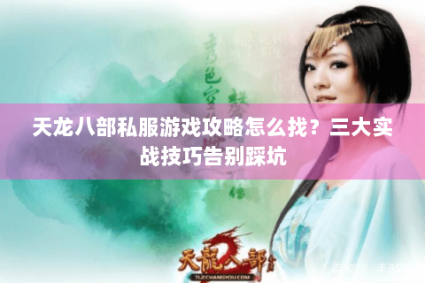 天龙八部私服游戏攻略怎么找？三大实战技巧告别踩坑