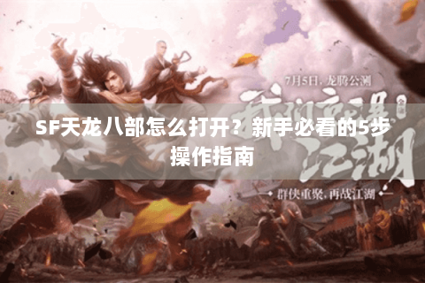 SF天龙八部怎么打开？新手必看的5步操作指南